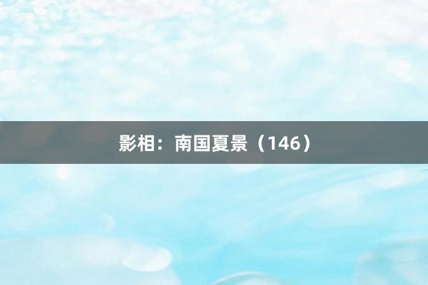 影相：南国夏景（146）